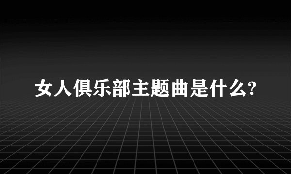 女人俱乐部主题曲是什么?