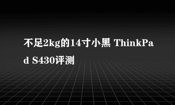 不足2kg的14寸小黑 ThinkPad S430评测