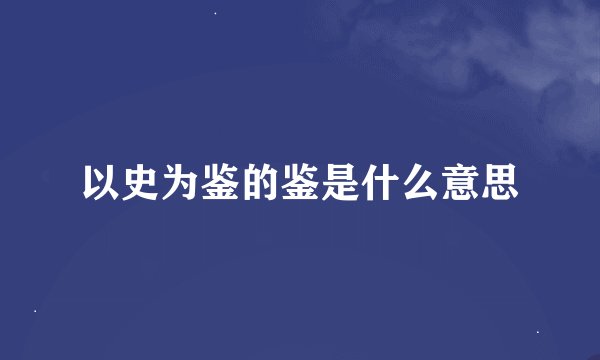 以史为鉴的鉴是什么意思