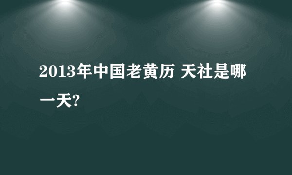 2013年中国老黄历 天社是哪一天?