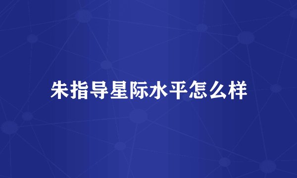 朱指导星际水平怎么样