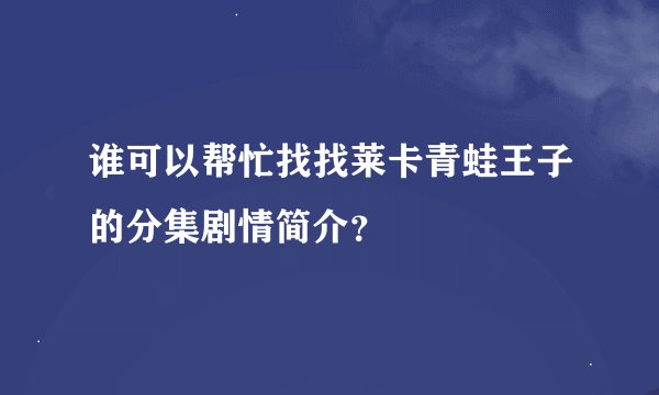 谁可以帮忙找找莱卡青蛙王子的分集剧情简介？