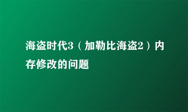 海盗时代3（加勒比海盗2）内存修改的问题