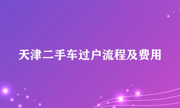 天津二手车过户流程及费用