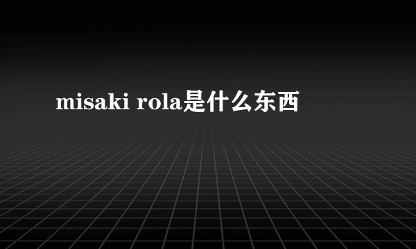 misaki rola是什么东西