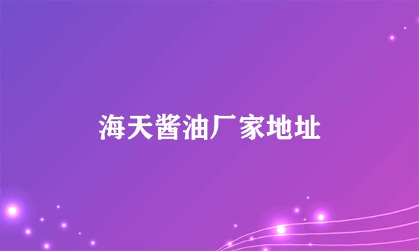 海天酱油厂家地址