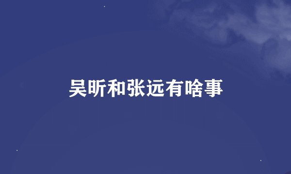 吴昕和张远有啥事