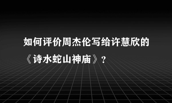 如何评价周杰伦写给许慧欣的《诗水蛇山神庙》？