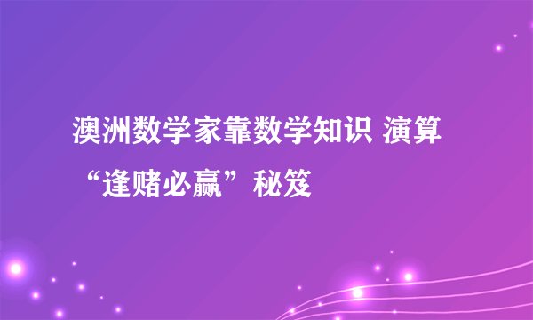 澳洲数学家靠数学知识 演算“逢赌必赢”秘笈
