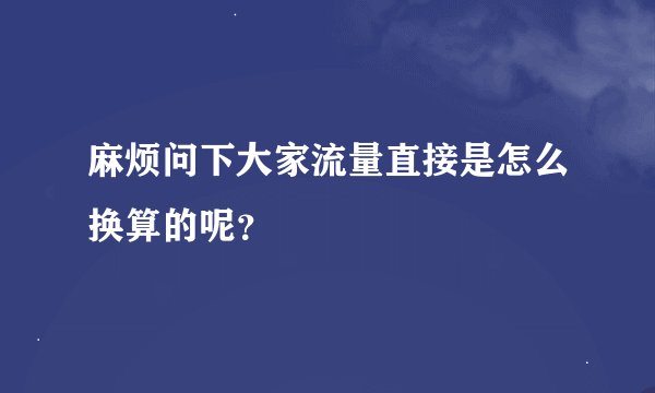 麻烦问下大家流量直接是怎么换算的呢？