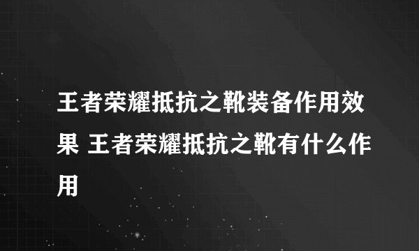 王者荣耀抵抗之靴装备作用效果 王者荣耀抵抗之靴有什么作用