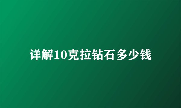 详解10克拉钻石多少钱
