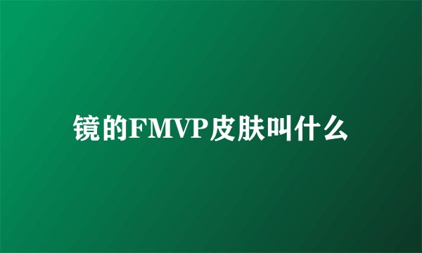 镜的FMVP皮肤叫什么