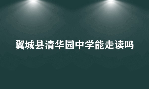 翼城县清华园中学能走读吗