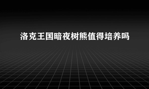 洛克王国暗夜树熊值得培养吗