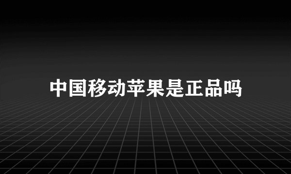 中国移动苹果是正品吗