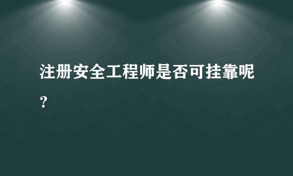 注册安全工程师是否可挂靠呢？