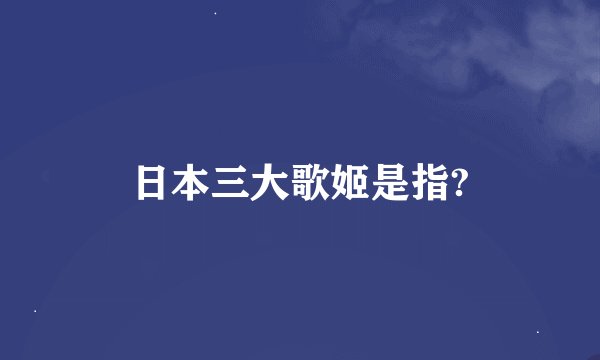 日本三大歌姬是指?
