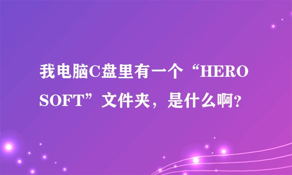 我电脑C盘里有一个“HEROSOFT”文件夹，是什么啊？