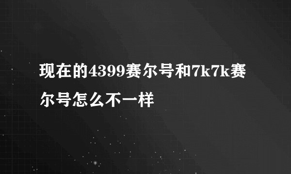 现在的4399赛尔号和7k7k赛尔号怎么不一样