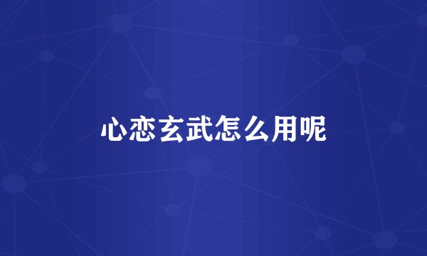 心恋玄武怎么用呢