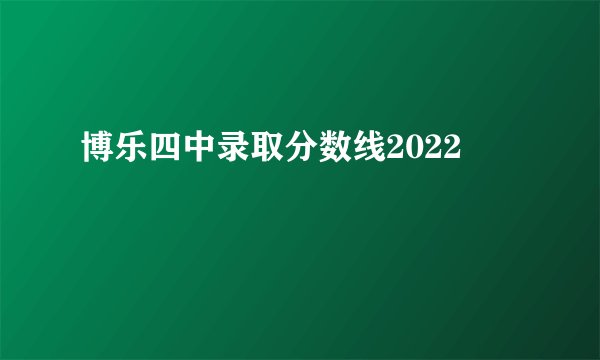 博乐四中录取分数线2022
