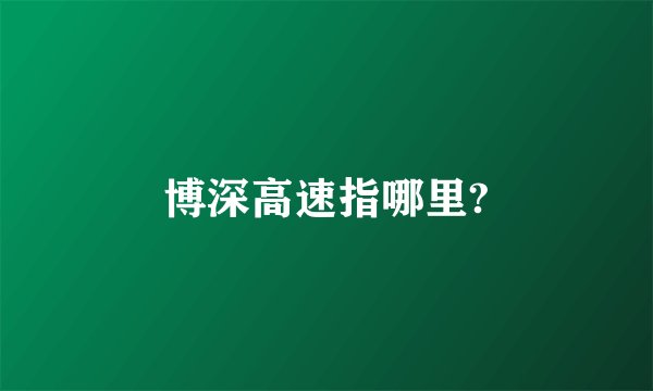 博深高速指哪里?