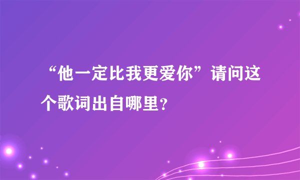 “他一定比我更爱你”请问这个歌词出自哪里？