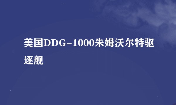 美国DDG-1000朱姆沃尔特驱逐舰