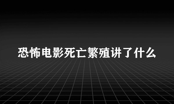 恐怖电影死亡繁殖讲了什么
