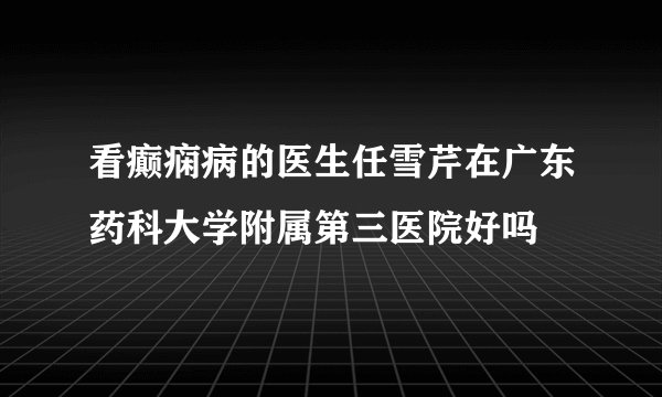 看癫痫病的医生任雪芹在广东药科大学附属第三医院好吗