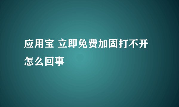 应用宝 立即免费加固打不开怎么回事