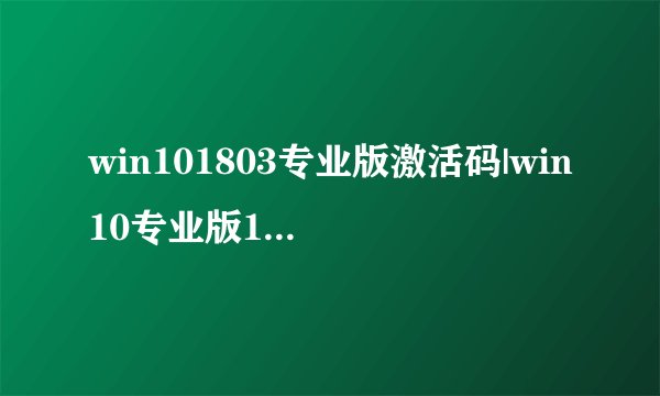 win101803专业版激活码|win10专业版1803激活密钥最新序列号