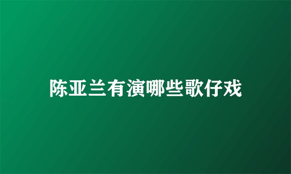 陈亚兰有演哪些歌仔戏