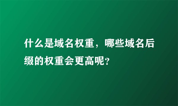 什么是域名权重，哪些域名后缀的权重会更高呢？