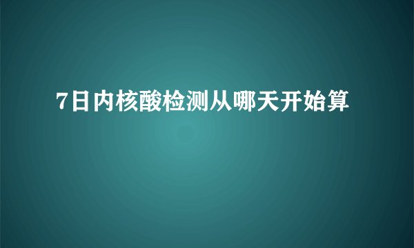 7日内核酸检测从哪天开始算