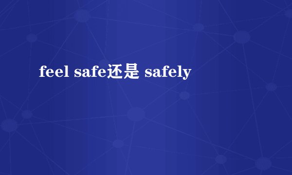 feel safe还是 safely