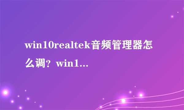 win10realtek音频管理器怎么调？win10realtek音频管理器设置方法