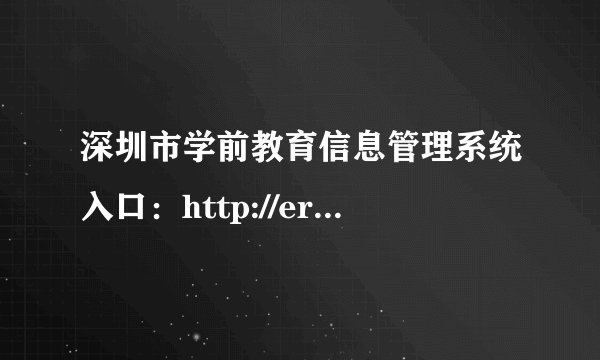 深圳市学前教育信息管理系统入口：http://ertong.sz.edu.cn/