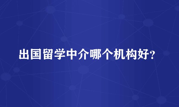 出国留学中介哪个机构好？