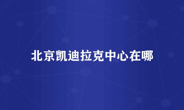 北京凯迪拉克中心在哪
