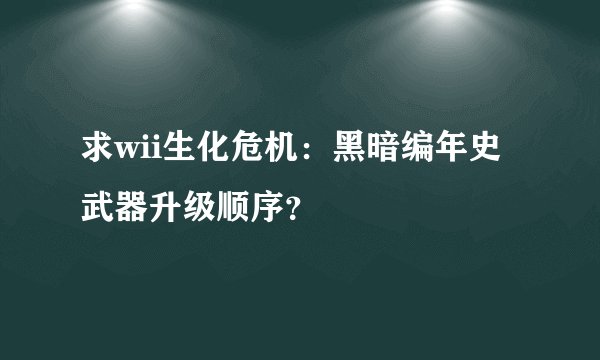 求wii生化危机：黑暗编年史武器升级顺序？