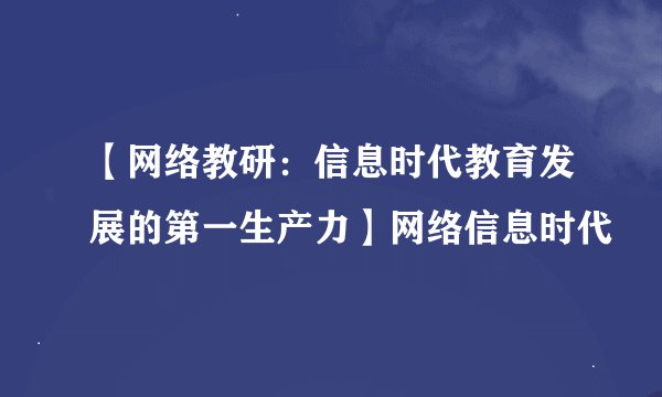 【网络教研：信息时代教育发展的第一生产力】网络信息时代