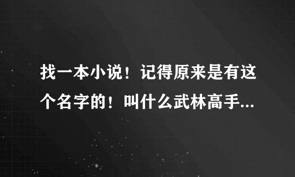 找一本小说！记得原来是有这个名字的！叫什么武林高手玩网游还是什么的！但是现在去找都没有这个小说了