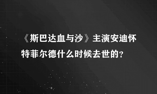《斯巴达血与沙》主演安迪怀特菲尔德什么时候去世的？