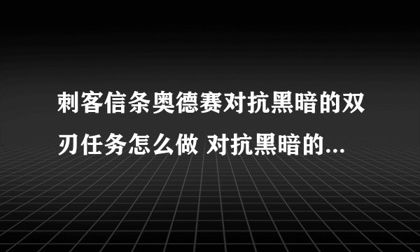 刺客信条奥德赛对抗黑暗的双刃任务怎么做 对抗黑暗的双刃任务解析