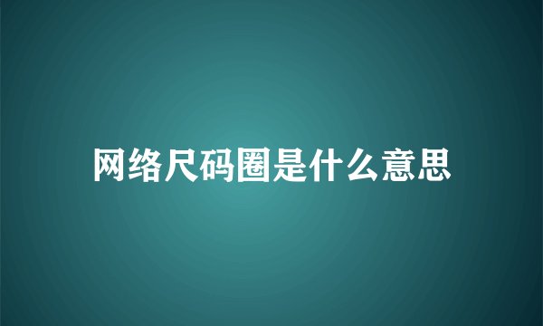 网络尺码圈是什么意思