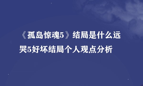 《孤岛惊魂5》结局是什么远哭5好坏结局个人观点分析