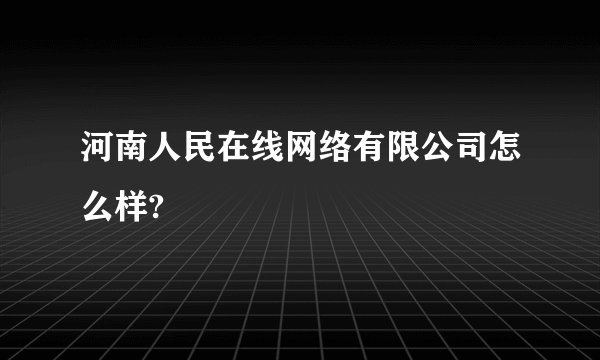 河南人民在线网络有限公司怎么样?