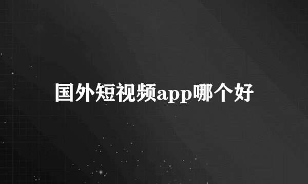 国外短视频app哪个好